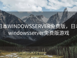 日本WINDOWSSERVER免费版，日本windowsserver免费版游戏