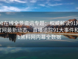 91在线全景资讯专题：权威解读91网官网最新动态、直播追踪91大事件和91黑料网内幕全数据