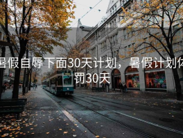 暑假自辱下面30天计划，暑假计划体罚30天