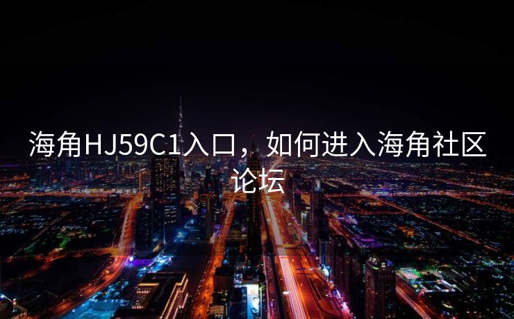 海角HJ59C1入口，如何进入海角社区论坛