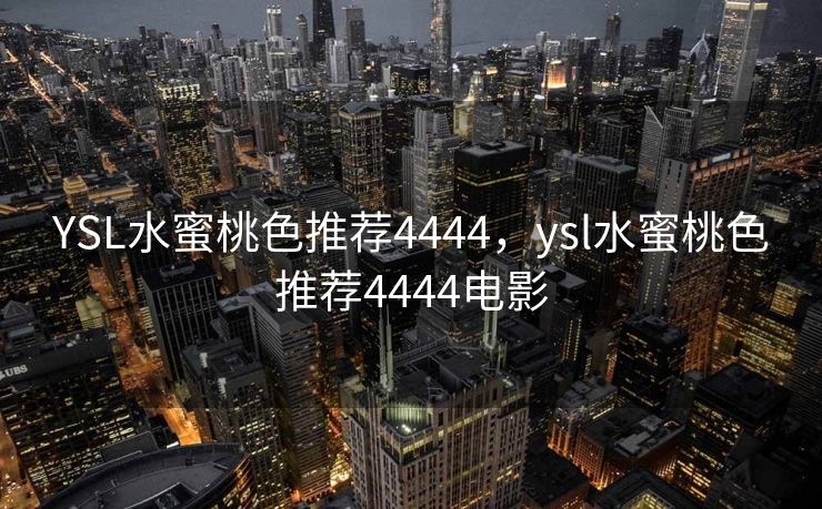 YSL水蜜桃色推荐4444，ysl水蜜桃色推荐4444电影