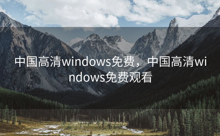 中国高清windows免费，中国高清windows免费观看