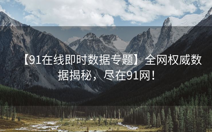 【91在线即时数据专题】全网权威数据揭秘，尽在91网！