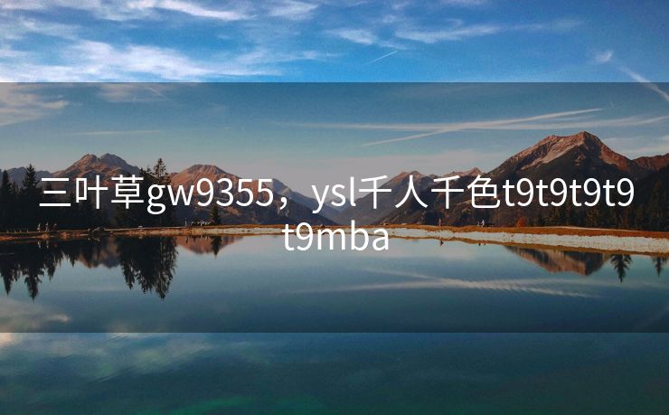 三叶草gw9355，ysl千人千色t9t9t9t9t9mba