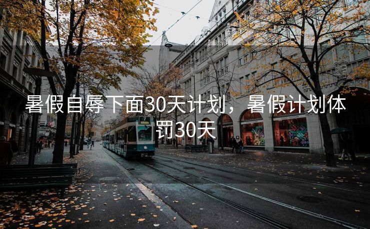 暑假自辱下面30天计划，暑假计划体罚30天