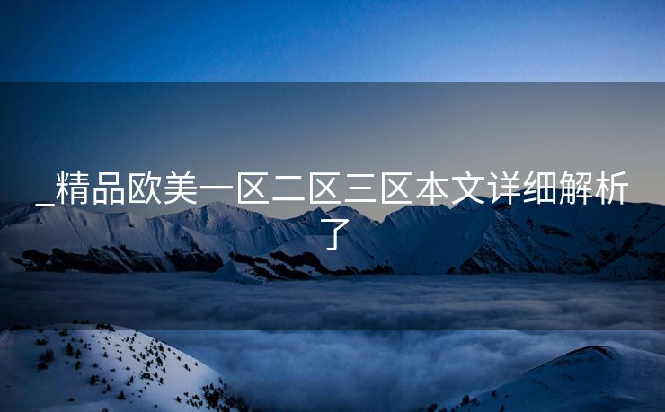 _精品欧美一区二区三区本文详细解析了